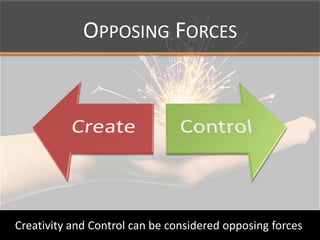 Opposing ForcesCreativity and Control can be considered opposing forces