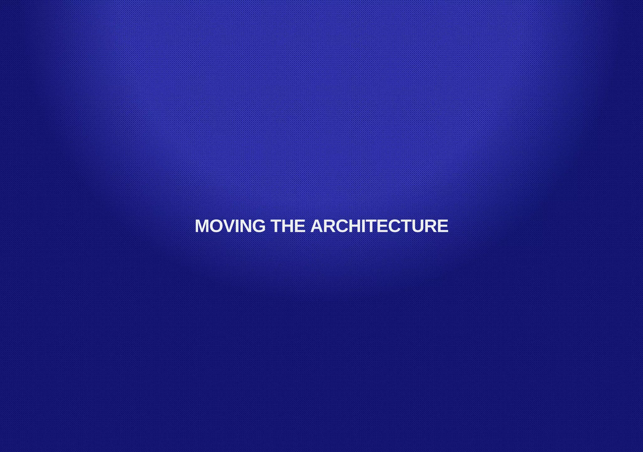 MOVING THE ARCHITECTURE
 
