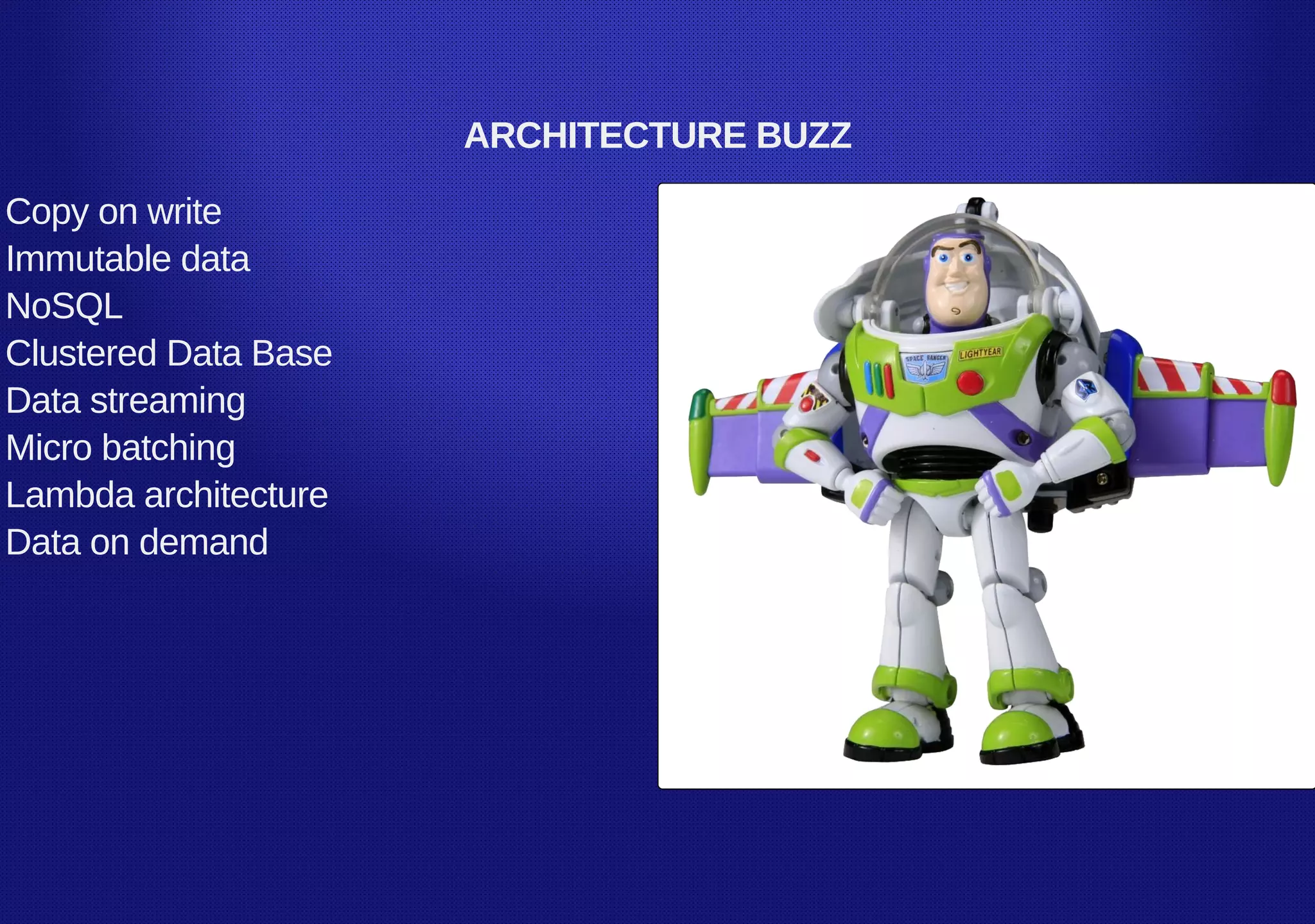 ARCHITECTURE BUZZ
Copy on write
Immutable data
NoSQL
Clustered Data Base
Data streaming
Micro batching
Lambda architecture
Data on demand
 