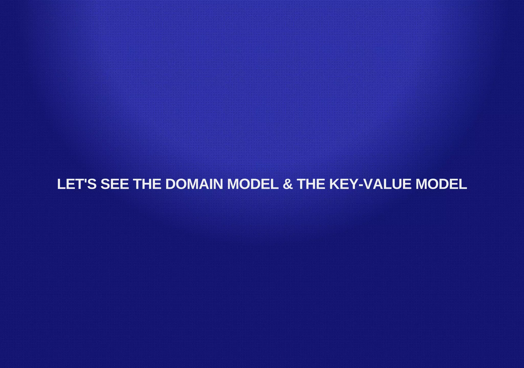 LET'S SEE THE DOMAIN MODEL & THE KEY­VALUE MODEL
 