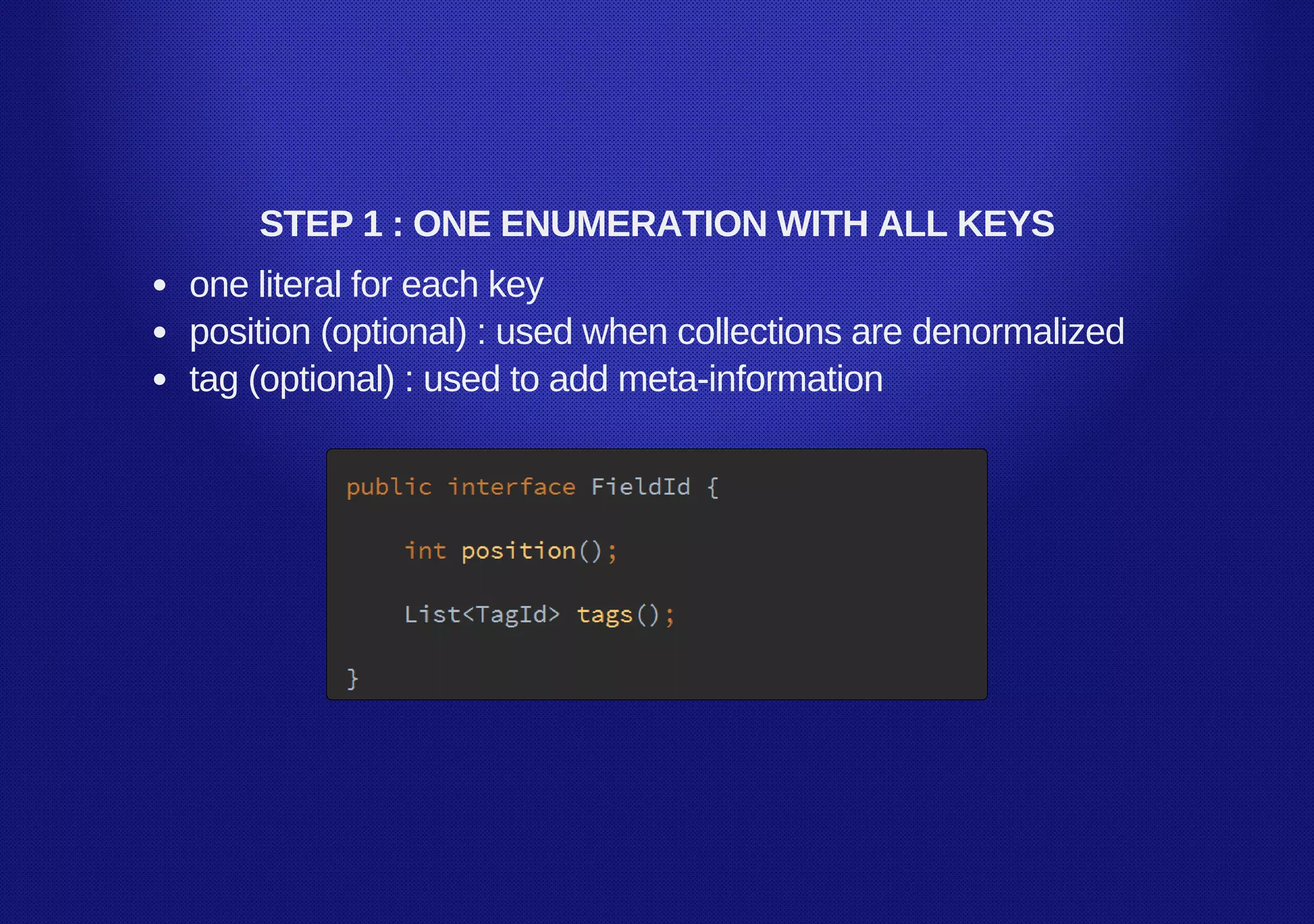 STEP 1 : ONE ENUMERATION WITH ALL KEYS
one literal for each key
position (optional) : used when collections are denormalized
tag (optional) : used to add meta­information
 