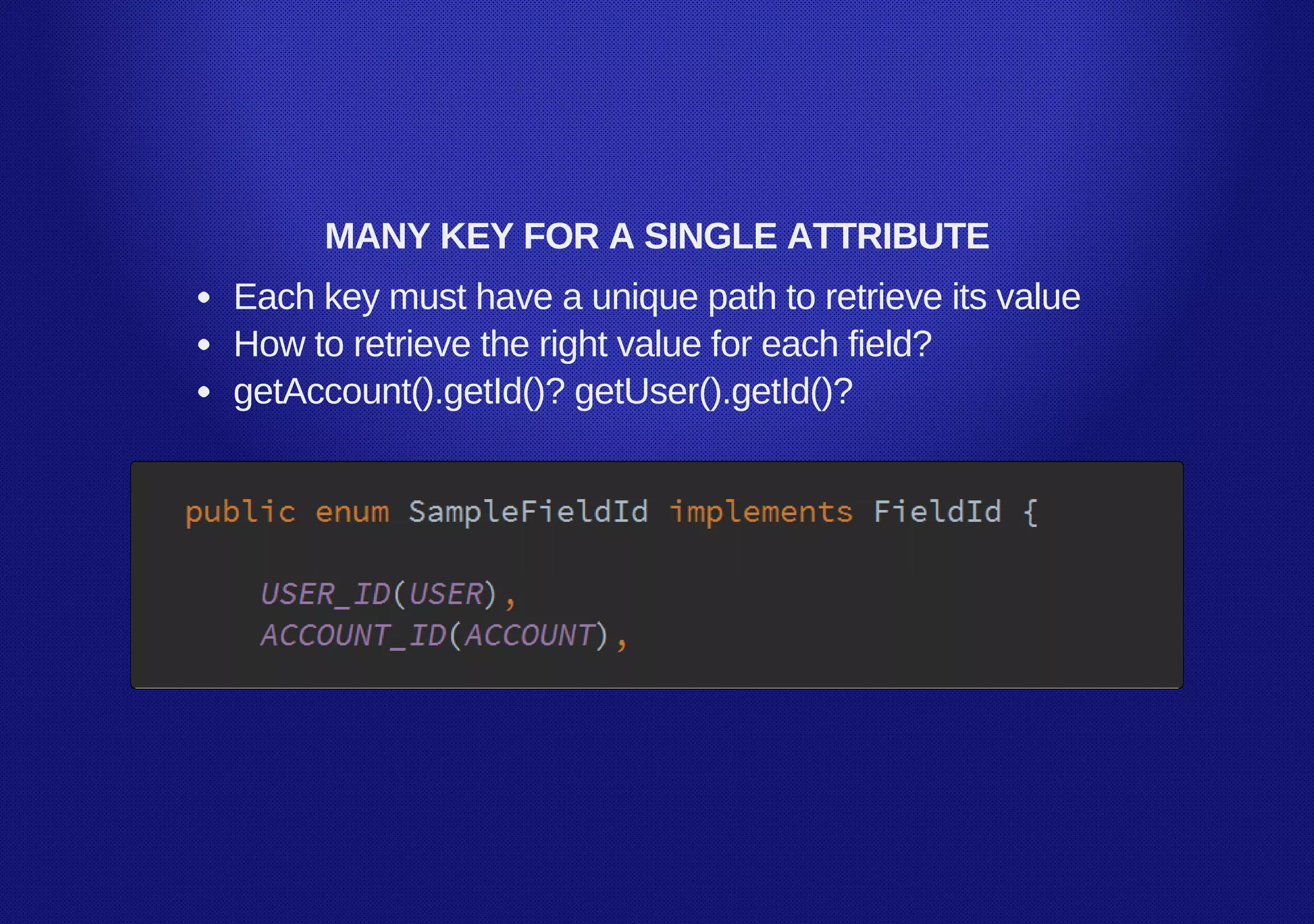 MANY KEY FOR A SINGLE ATTRIBUTE
Each key must have a unique path to retrieve its value
How to retrieve the right value for each field?
getAccount().getId()? getUser().getId()?
 