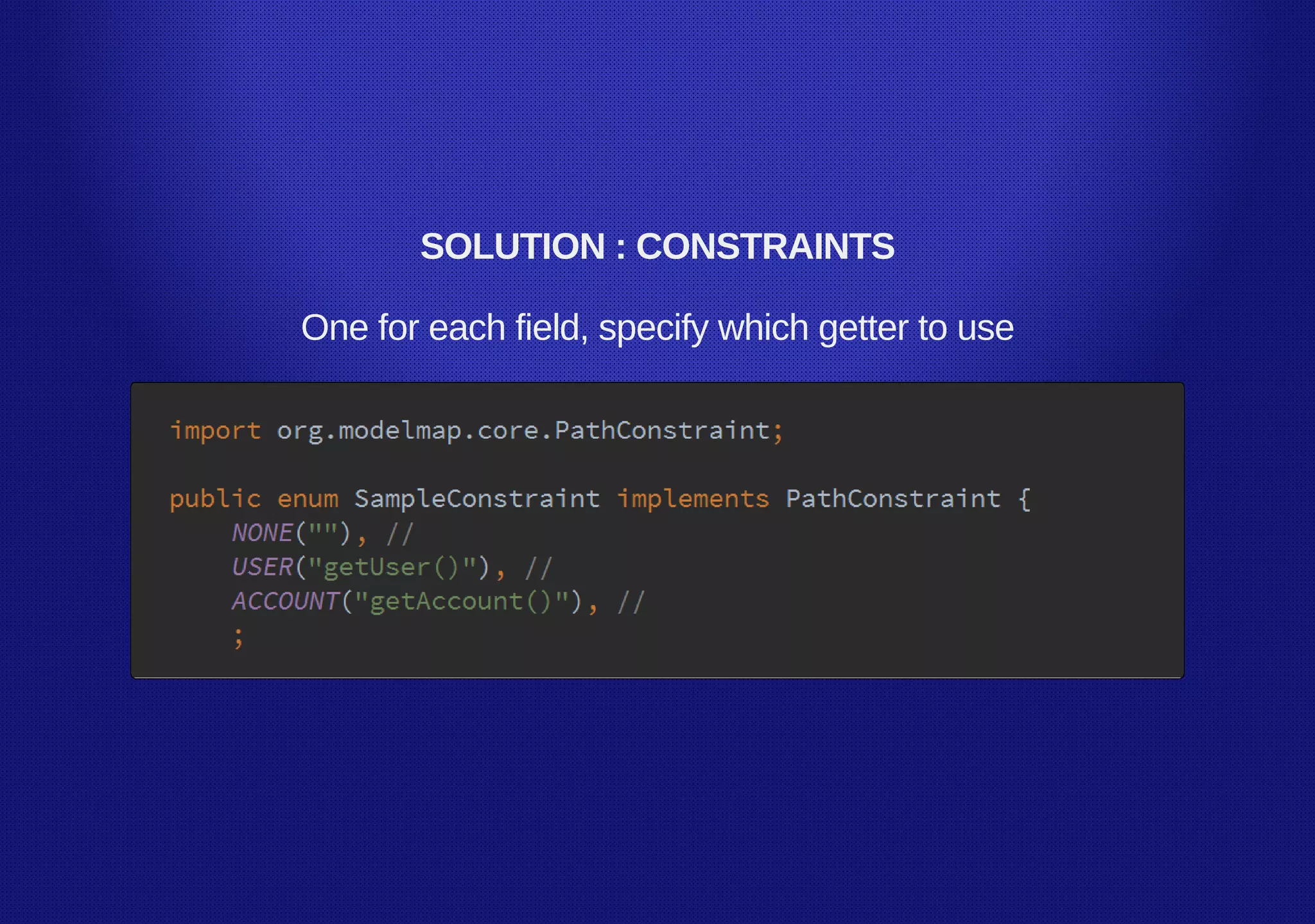 SOLUTION : CONSTRAINTS
One for each field, specify which getter to use
 