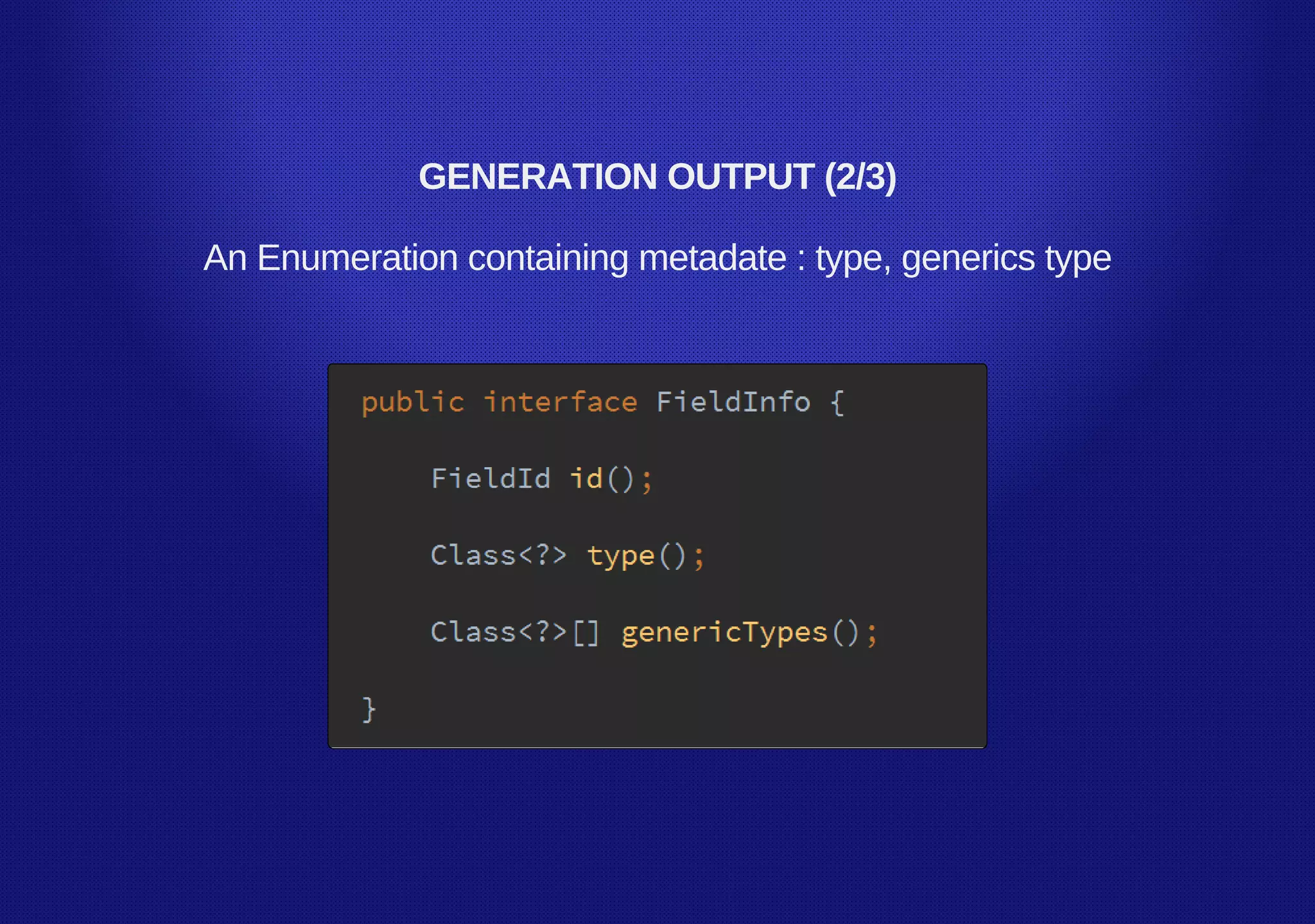 GENERATION OUTPUT (2/3)
An Enumeration containing metadate : type, generics type
 