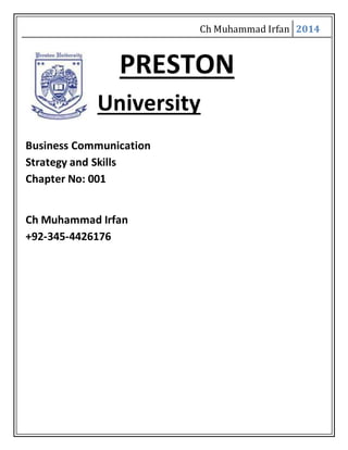 Ch Muhammad Irfan 2014
PRESTON
University
Business Communication
Strategy and Skills
Chapter No: 001
Ch Muhammad Irfan
+92-345-4426176
 