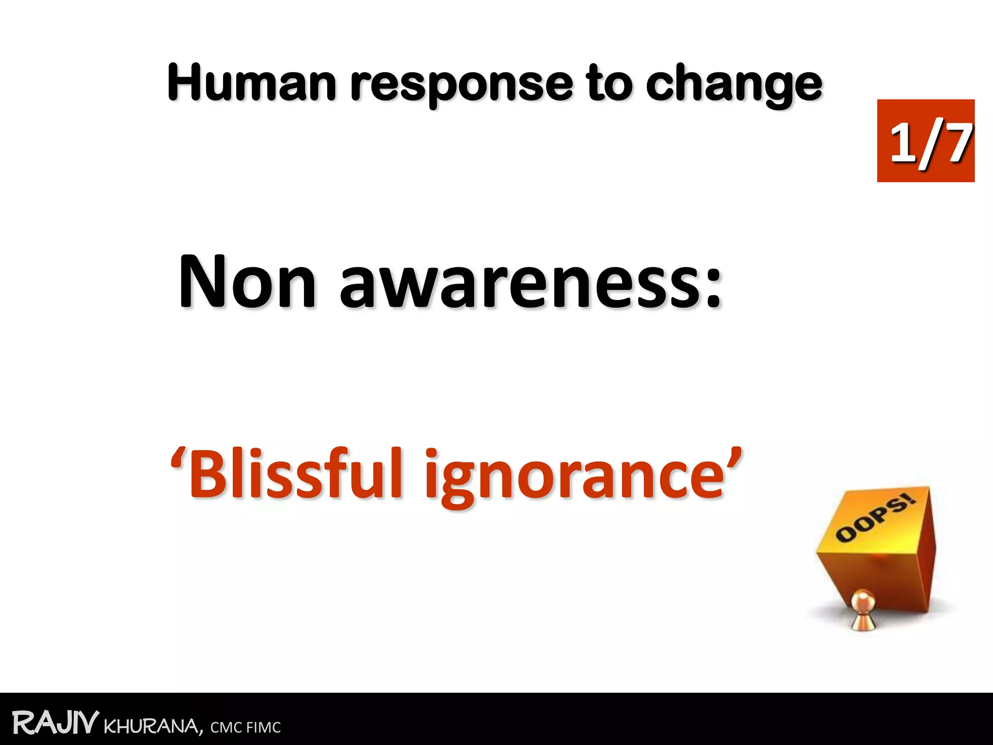 RajivKhurana, CMC FIMC
Human response to change
Non awareness:
‘Blissful ignorance’
1/7
 