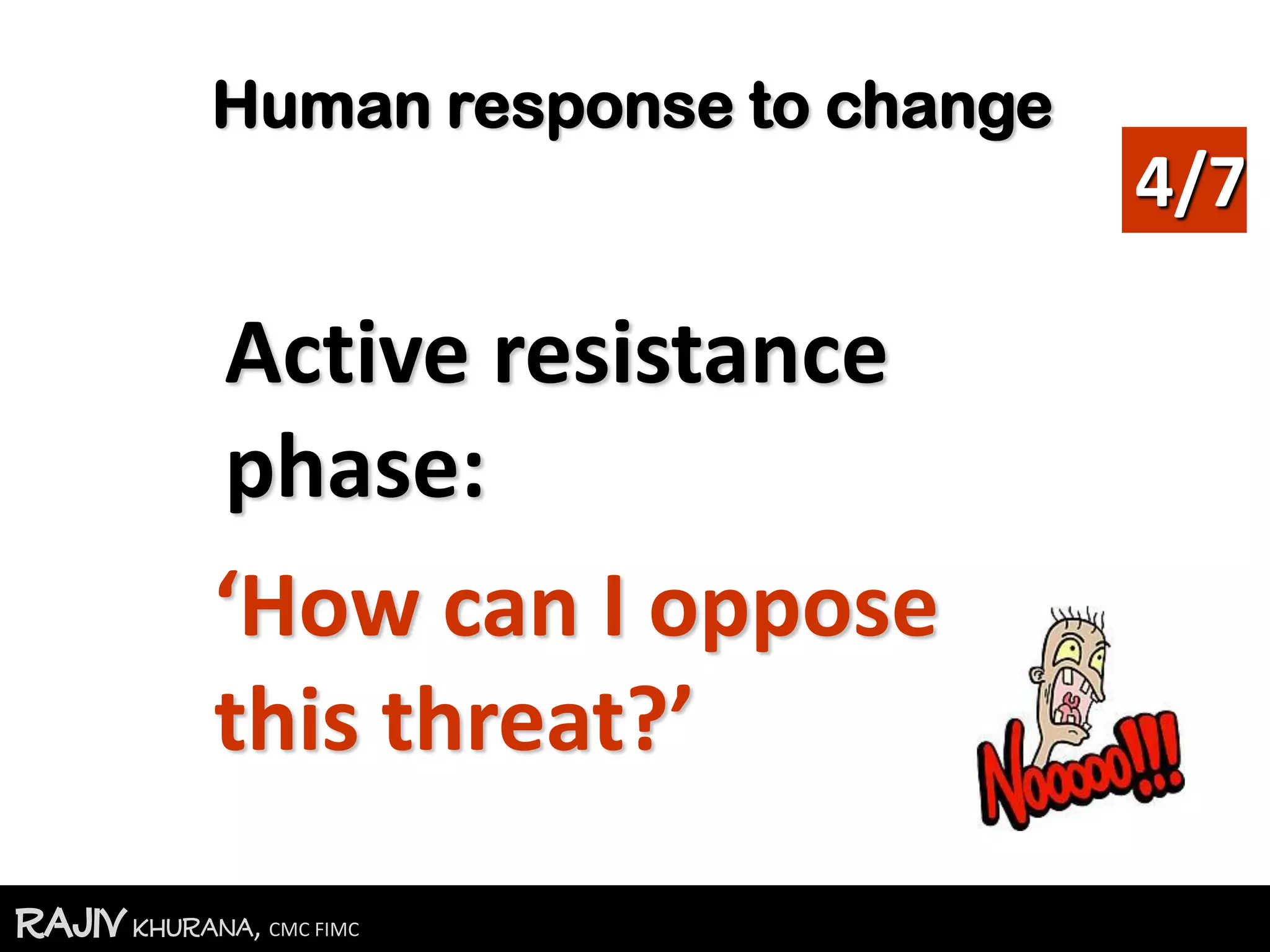 RajivKhurana, CMC FIMC
Human response to change
Active resistance
phase:
‘How can I oppose
this threat?’
4/7
 