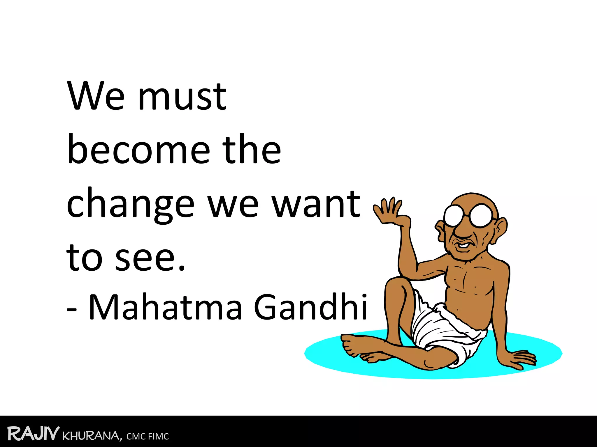 RajivKhurana, CMC FIMC
We must
become the
change we want
to see.
- Mahatma Gandhi
 
