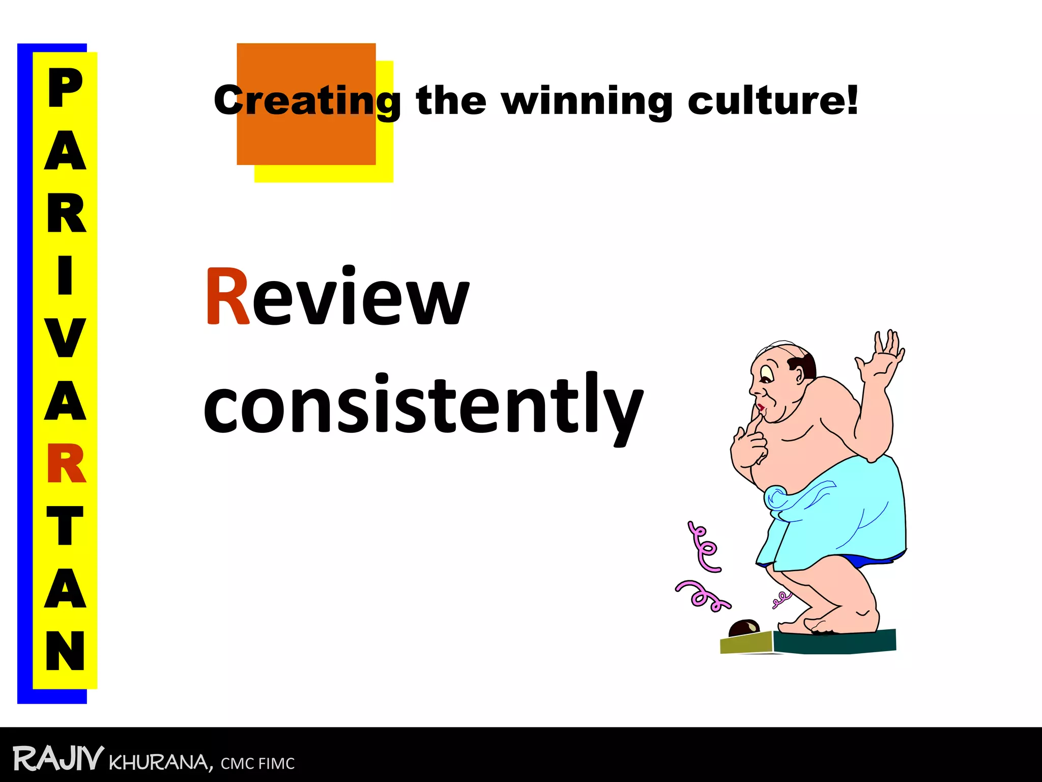 RajivKhurana, CMC FIMC
Review
consistently
Creating the winning culture!P
A
R
I
V
A
R
T
A
N
 