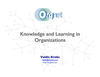 Knowledge and Learning in
Organizations!
Valdis Krebs
valdis@orgnet.com
http://orgnet.com
 