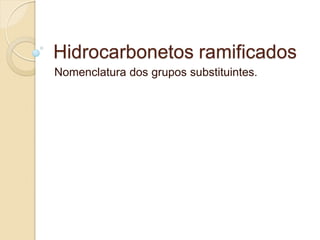 Hidrocarbonetos ramificados
Nomenclatura dos grupos substituintes.
 