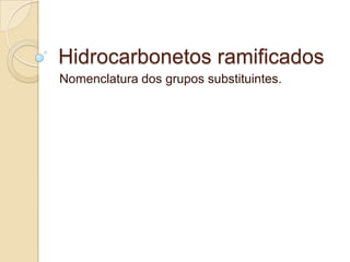 Hidrocarbonetos ramificados
Nomenclatura dos grupos substituintes.
 