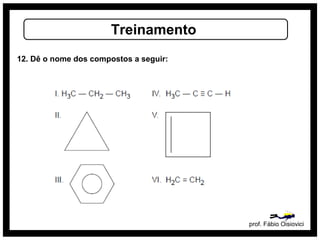prof. Fábio Oisiovici
Treinamento
12. Dê o nome dos compostos a seguir:
 