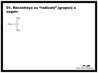 prof. Fábio Oisiovici
01. Reconheça os “radicais” (grupos) a
seguir:
 