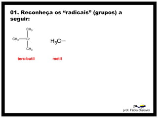 prof. Fábio Oisiovici
01. Reconheça os “radicais” (grupos) a
seguir:
terc-butil metil
 