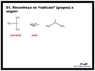 prof. Fábio Oisiovici
01. Reconheça os “radicais” (grupos) a
seguir:
terc-butil metil
 