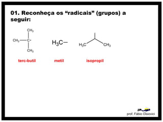 prof. Fábio Oisiovici
01. Reconheça os “radicais” (grupos) a
seguir:
terc-butil metil isopropil
 