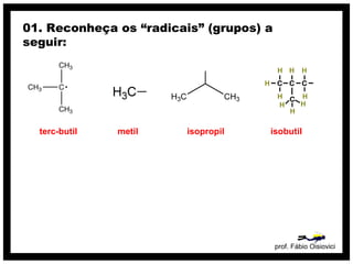 prof. Fábio Oisiovici
01. Reconheça os “radicais” (grupos) a
seguir:
terc-butil metil isopropil isobutil
 