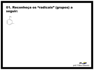 prof. Fábio Oisiovici
01. Reconheça os “radicais” (grupos) a
seguir:
 