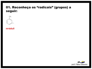prof. Fábio Oisiovici
01. Reconheça os “radicais” (grupos) a
seguir:
m-toluil
 