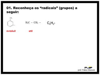 prof. Fábio Oisiovici
01. Reconheça os “radicais” (grupos) a
seguir:
m-toluil etil
C6H5-
 