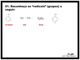 prof. Fábio Oisiovici
01. Reconheça os “radicais” (grupos) a
seguir:
m-toluil etil
C6H5-
fenil
 