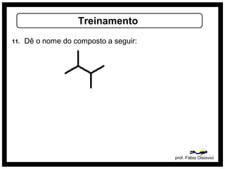 prof. Fábio Oisiovici
Treinamento
11. Dê o nome do composto a seguir:
 
