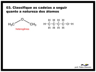 prof. Fábio Oisiovici
03. Classifique as cadeias a seguir
quanto a natureza dos átomos
heterogênea
 