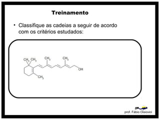prof. Fábio Oisiovici
Treinamento
• Classifique as cadeias a seguir de acordo
com os critérios estudados:
 
