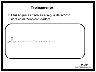 prof. Fábio Oisiovici
Treinamento
• Classifique as cadeias a seguir de acordo
com os critérios estudados:
 
