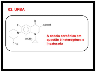 02. UFBA
A cadeia carbônica em
questão é heterogênea e
insaturada
 