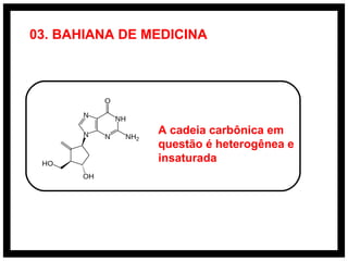 03. BAHIANA DE MEDICINA
A cadeia carbônica em
questão é heterogênea e
insaturada
 