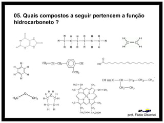 05. Quais compostos a seguir pertencem a função
hidrocarboneto ?
prof. Fábio Oisiovici
 