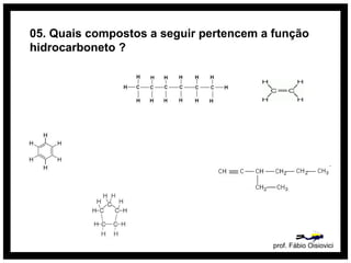 05. Quais compostos a seguir pertencem a função
hidrocarboneto ?
prof. Fábio Oisiovici
 