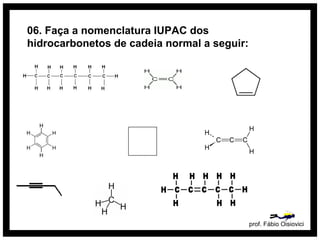 06. Faça a nomenclatura IUPAC dos
hidrocarbonetos de cadeia normal a seguir:
prof. Fábio Oisiovici
 