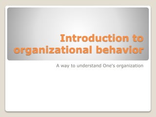 Introduction to
organizational behavior
A way to understand One's organization
 