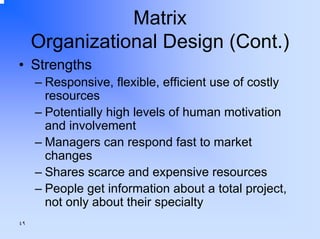 Matrix
Organizational Design (Cont.)
• Strengths
– Responsive, flexible, efficient use of costly
resources
– Potentially high levels of human motivation
and involvement
– Managers can respond fast to market
changes
– Shares scarce and expensive resources
– People get information about a total project,
not only about their specialty
٤٩

 