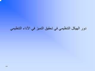 ‫دور اﻟﻬﻴﻜﻞ اﻟﺘﻨﻈﻴﻤﻲ ﻓﻲ ﺗﺤﻘﻴﻖ اﻟﺘﻤﻴﺰ ﻓﻲ اﻷداء اﻟﺘﻨﻈﻴﻤﻲ‬

‫٥٥‬

 