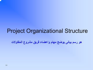 ‫‪Project Organizational Structure‬‬
‫هﻮ رﺳﻢ ﺑﻴﺎﻧﻰ ﻳﻮﺿﺢ ﻣﻬﺎم واﻋﻀﺎء ﻓﺮﻳﻖ ﻣﺸﺮوع اﻟﻤﻘﺎوﻻت‬

‫٢٦‬

 