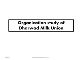 Organization study of
Dharwad Milk Union
5/3/2013 Babasabpatilfreepptmba.com 1
 