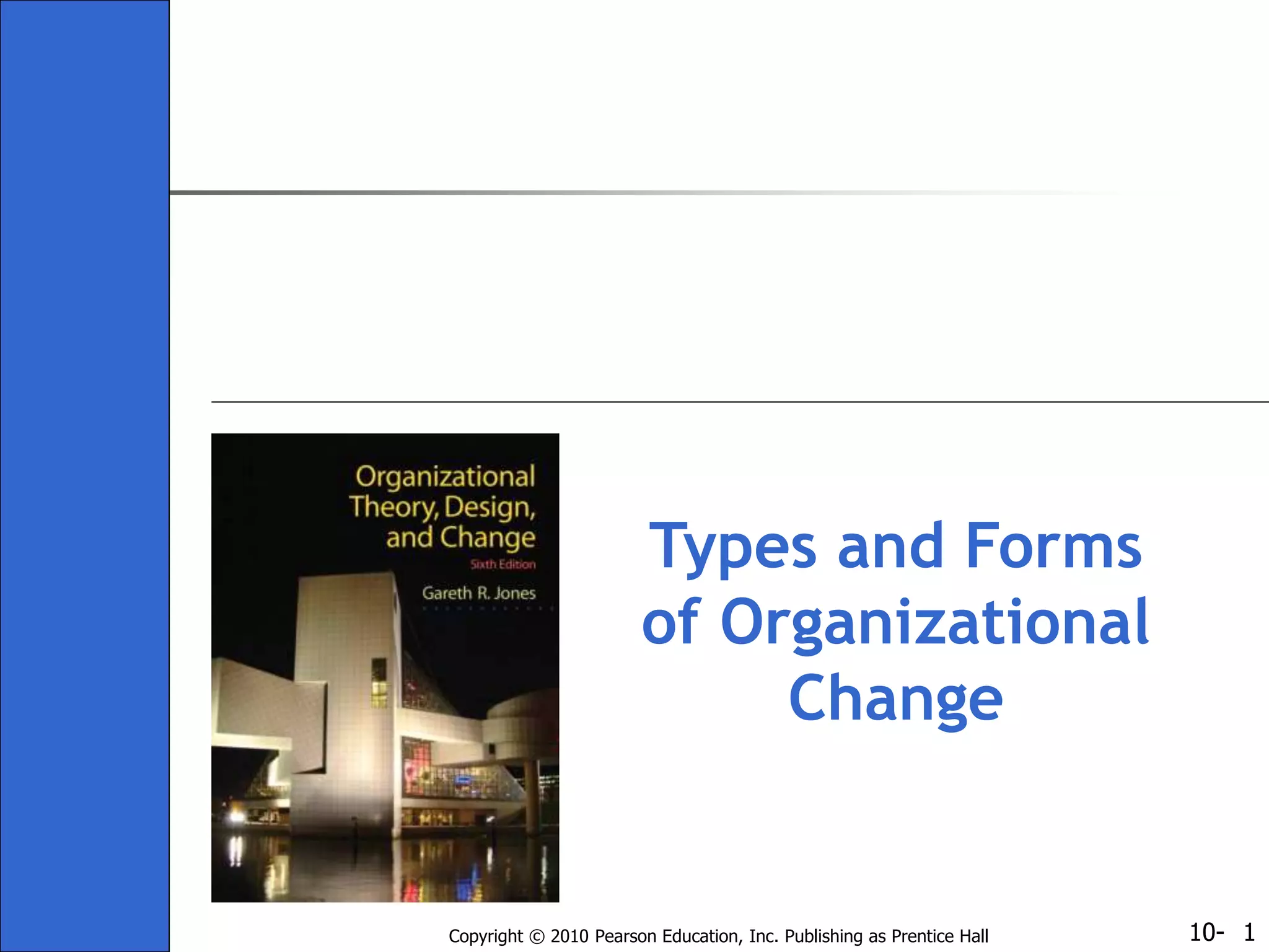 10-Copyright © 2010 Pearson Education, Inc. Publishing as Prentice Hall 1
Types and Forms
of Organizational
Change
 