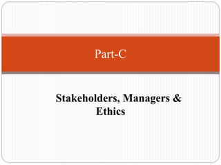 Stakeholders, Managers &
Ethics
Part-C
 