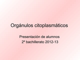 Orgánulos citoplasmáticos

   Presentación de alumnos
    2º bachillerato 2012-13
 