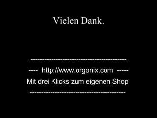 Vielen Dank. ------------------------------------------ ----  http://www.orgonix.com  ----- Mit drei Klicks zum eigenen Shop  ------------------------------------------   