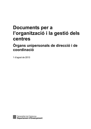 Documents per a
l’organització i la gestió dels
centres
Òrgans unipersonals de direcció i de
coordinació
1 d’agost de 2013

 