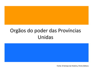 Orgãos do poder das ProvínciasUnidas Fonte: O tempo daHistória, Porto Editora 