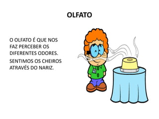 OLFATO
O OLFATO É QUE NOS
FAZ PERCEBER OS
DIFERENTES ODORES.
SENTIMOS OS CHEIROS
ATRAVÉS DO NARIZ.
 