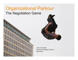 Organizational Parkour
The Negotiation Game

Joan Vermette
Content Strategy Director
Mad*Pow

 