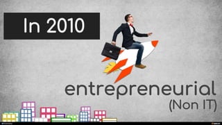 In 2010
entrepreneurial
manoelp
(Non IT)
 