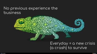 manoelp
No previous experience the
business
Everyday = a new crisis
(a crash) to survive
 